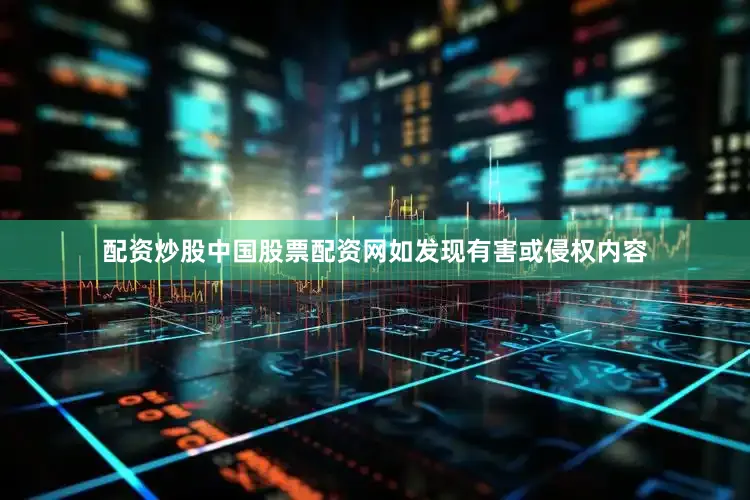 配资炒股中国股票配资网如发现有害或侵权内容