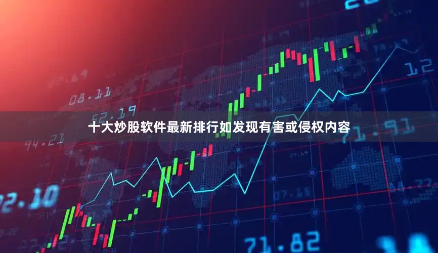 十大炒股软件最新排行如发现有害或侵权内容
