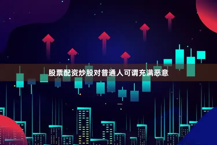 股票配资炒股对普通人可谓充满恶意