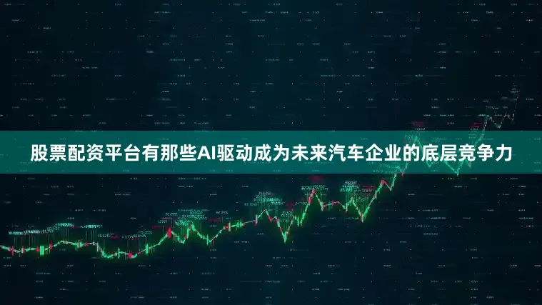 股票配资平台有那些AI驱动成为未来汽车企业的底层竞争力