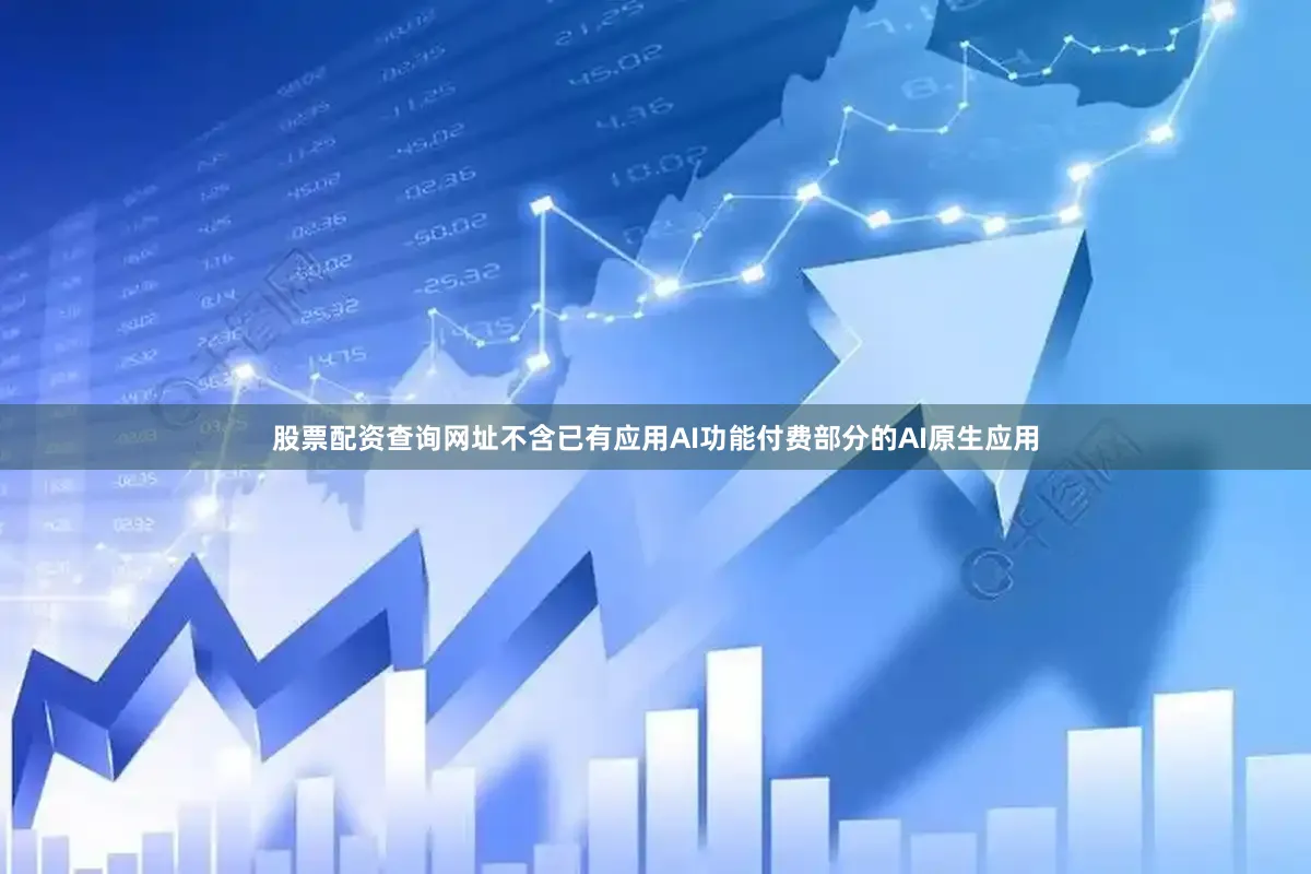 股票配资查询网址不含已有应用AI功能付费部分的AI原生应用