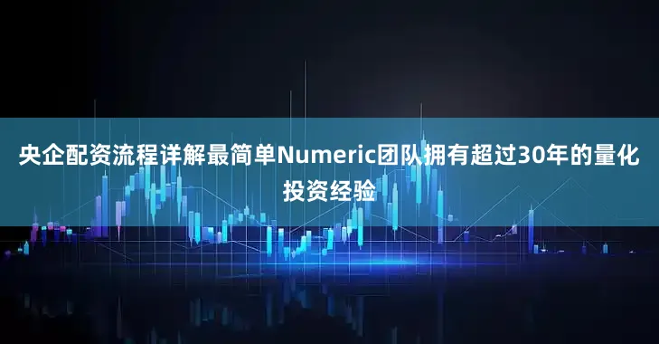 央企配资流程详解最简单Numeric团队拥有超过30年的量化投资经验