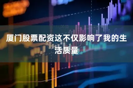 厦门股票配资这不仅影响了我的生活质量