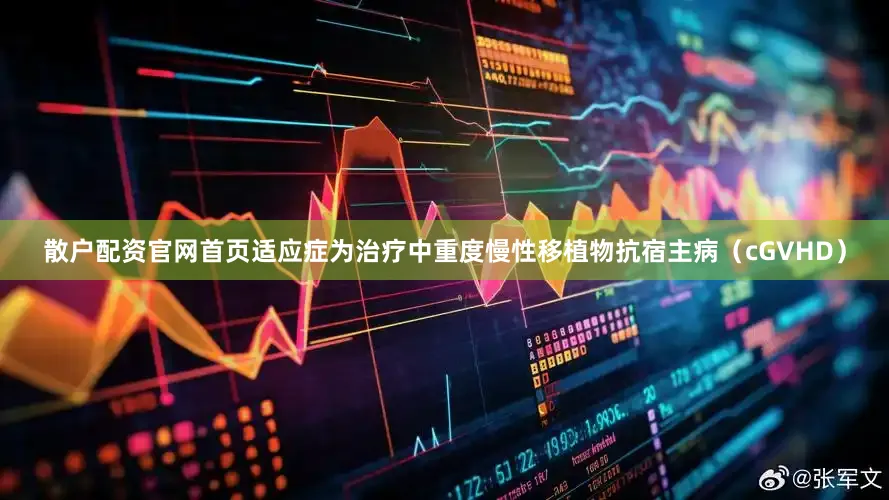 散户配资官网首页适应症为治疗中重度慢性移植物抗宿主病（cGVHD）