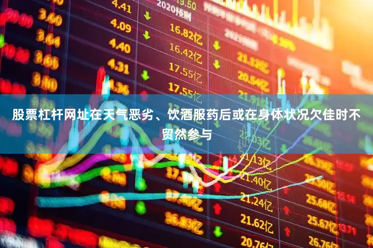 股票杠杆网址在天气恶劣、饮酒服药后或在身体状况欠佳时不贸然参与