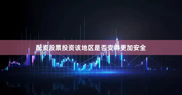 配资股票投资该地区是否变得更加安全