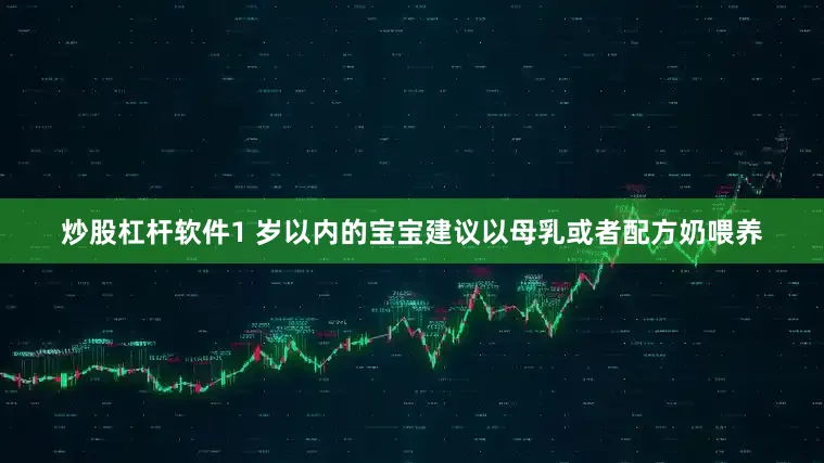 炒股杠杆软件1 岁以内的宝宝建议以母乳或者配方奶喂养