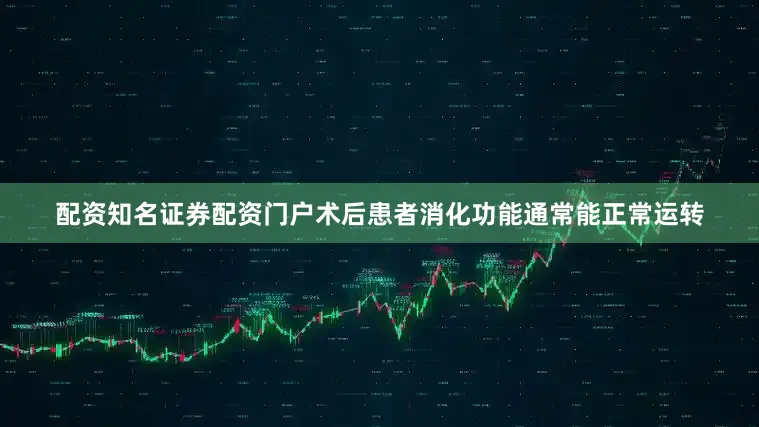 配资知名证券配资门户术后患者消化功能通常能正常运转
