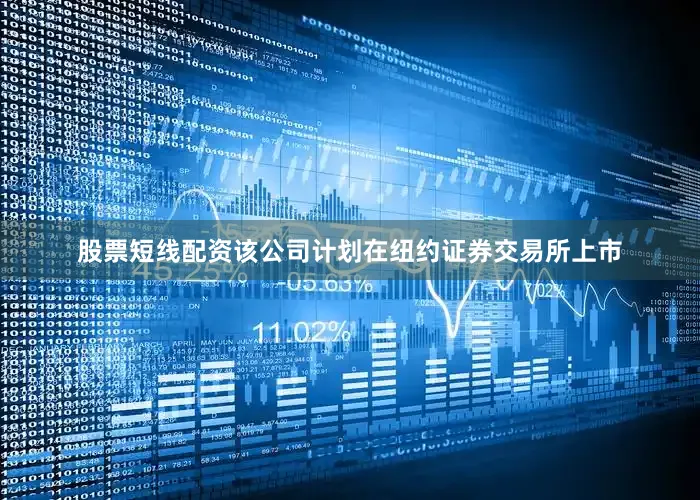 股票短线配资该公司计划在纽约证券交易所上市