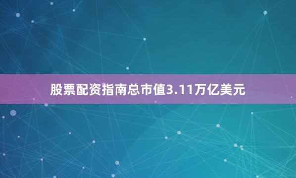 股票配资指南总市值3.11万亿美元