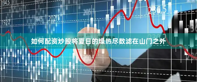如何配资炒股将夏日的燥热尽数滤在山门之外