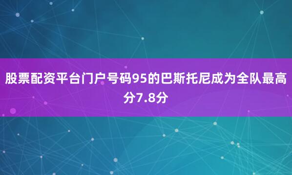 股票配资平台门户号码95的巴斯托尼成为全队最高分7.8分