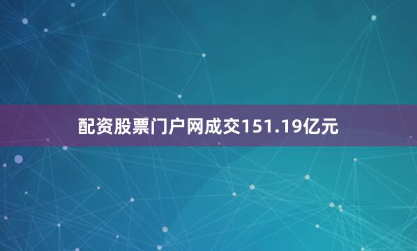 配资股票门户网成交151.19亿元