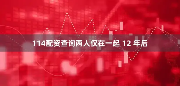 114配资查询两人仅在一起 12 年后