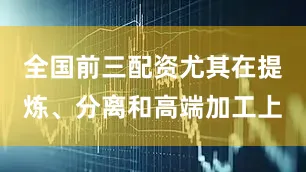 全国前三配资尤其在提炼、分离和高端加工上