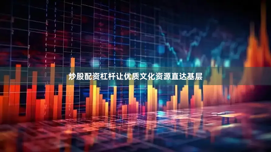 炒股配资杠杆让优质文化资源直达基层
