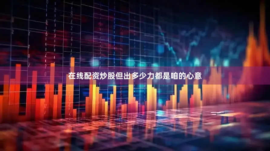 在线配资炒股但出多少力都是咱的心意