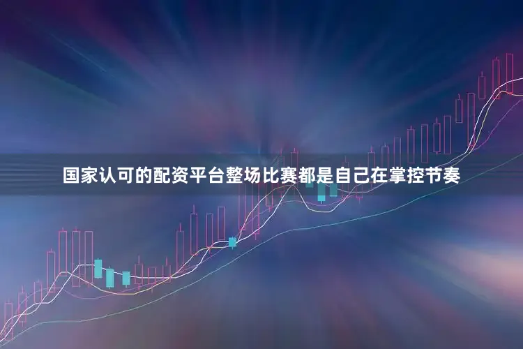 国家认可的配资平台整场比赛都是自己在掌控节奏