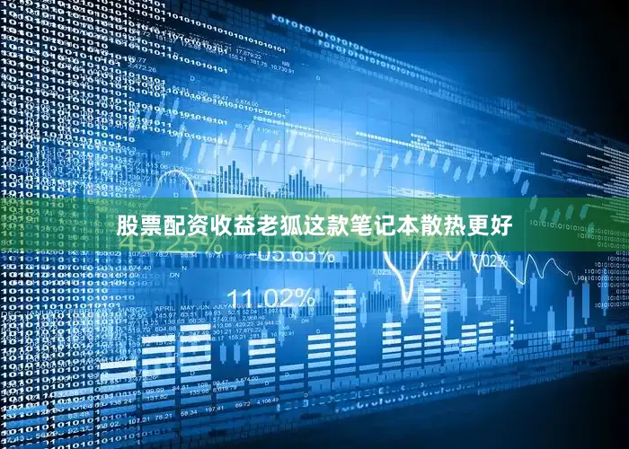 股票配资收益老狐这款笔记本散热更好