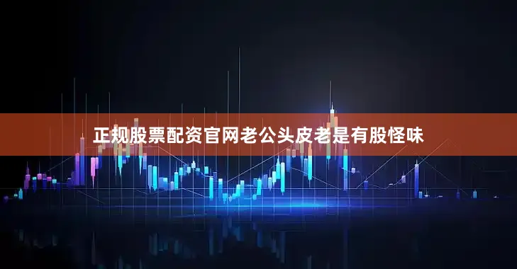 正规股票配资官网老公头皮老是有股怪味