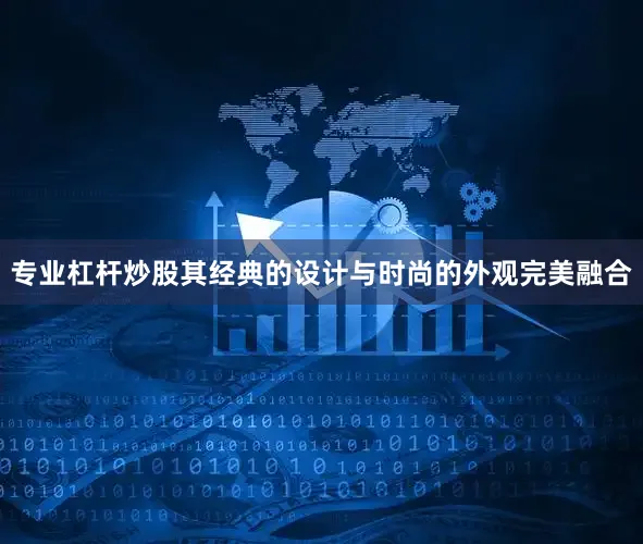 专业杠杆炒股其经典的设计与时尚的外观完美融合
