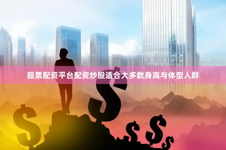股票配资平台配资炒股适合大多数身高与体型人群