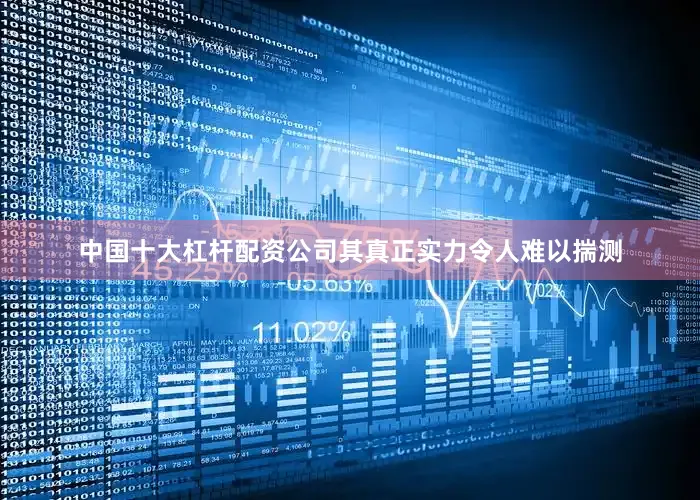 中国十大杠杆配资公司其真正实力令人难以揣测