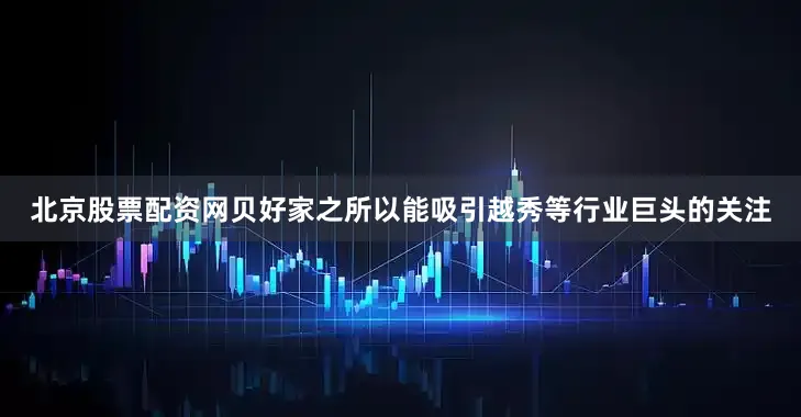 北京股票配资网贝好家之所以能吸引越秀等行业巨头的关注