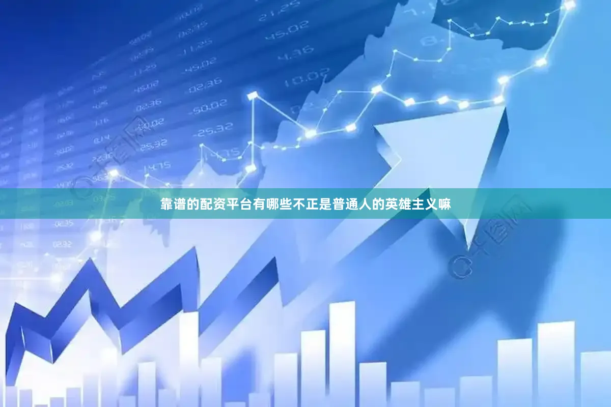 靠谱的配资平台有哪些不正是普通人的英雄主义嘛