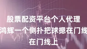 股票配资平台个人代理叶鸿辉一个侧扑把球摁在门线上