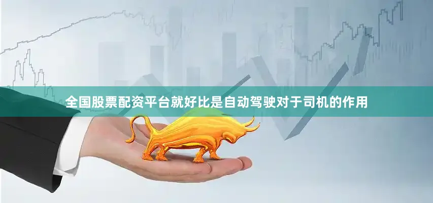 全国股票配资平台就好比是自动驾驶对于司机的作用