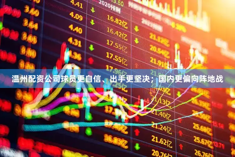 温州配资公司球员更自信、出手更坚决；国内更偏向阵地战