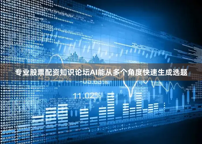 专业股票配资知识论坛AI能从多个角度快速生成选题