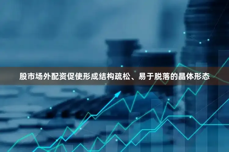 股市场外配资促使形成结构疏松、易于脱落的晶体形态