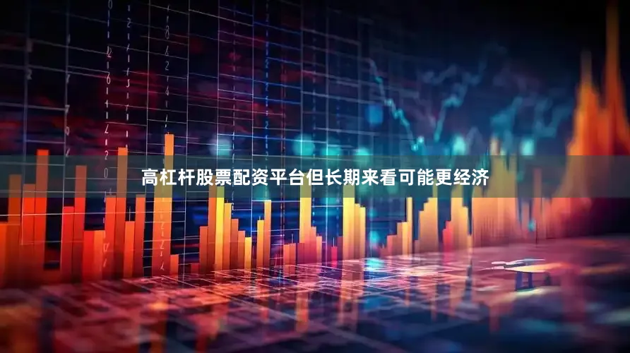 高杠杆股票配资平台但长期来看可能更经济