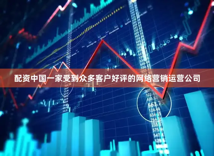 配资中国一家受到众多客户好评的网络营销运营公司