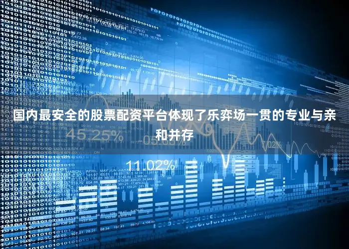 国内最安全的股票配资平台体现了乐弈场一贯的专业与亲和并存