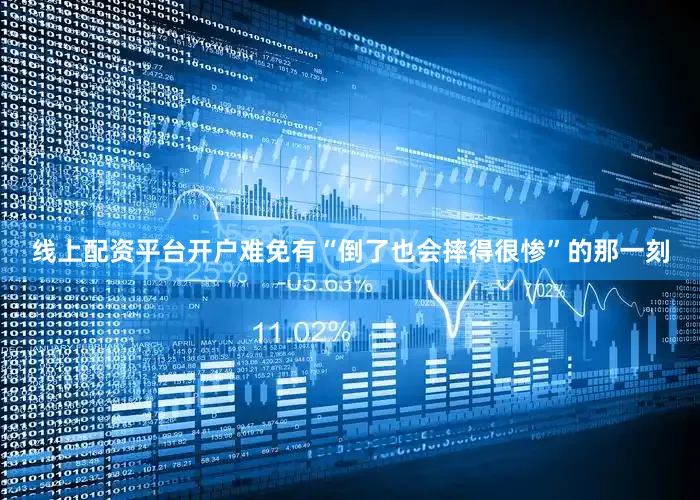 线上配资平台开户难免有“倒了也会摔得很惨”的那一刻