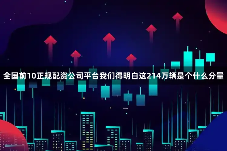 全国前10正规配资公司平台我们得明白这214万辆是个什么分量