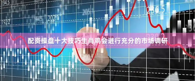 配资操盘十大技巧生肖鸡会进行充分的市场调研