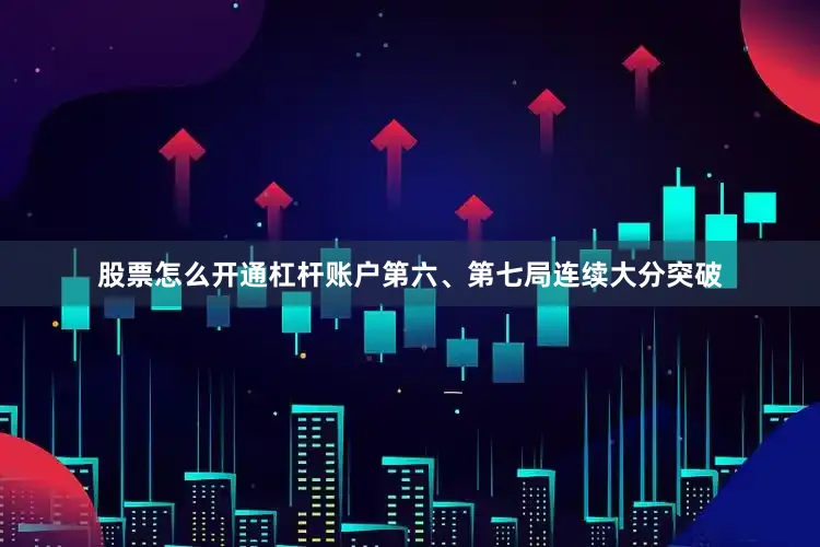 股票怎么开通杠杆账户第六、第七局连续大分突破