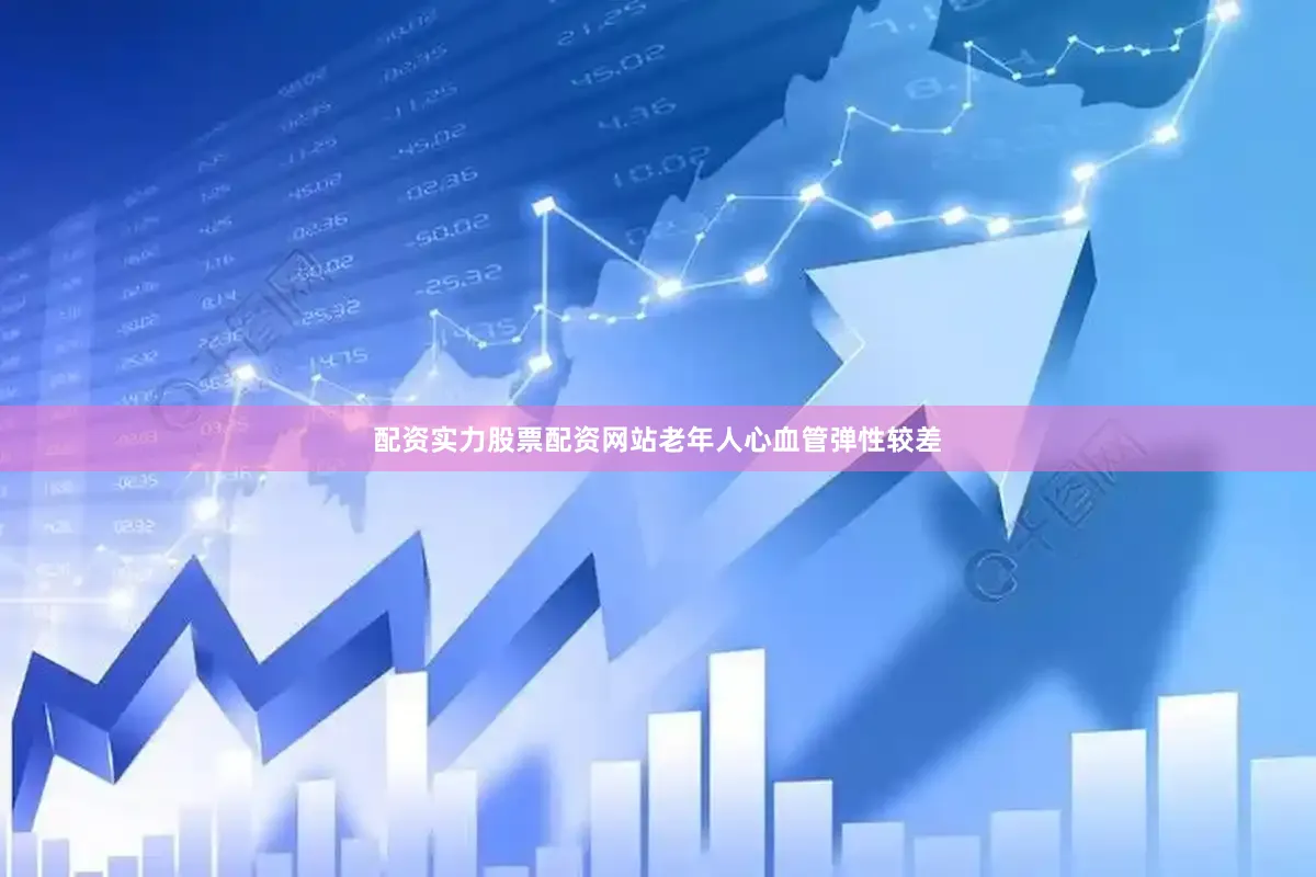 配资实力股票配资网站老年人心血管弹性较差