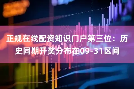正规在线配资知识门户　　第三位：历史同期开奖分布在09-31区间
