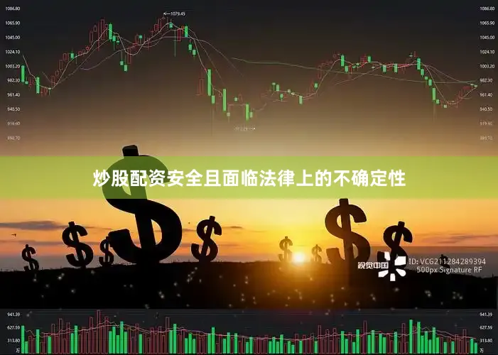 炒股配资安全且面临法律上的不确定性