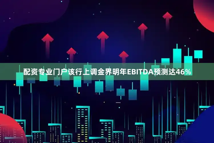 配资专业门户该行上调金界明年EBITDA预测达46%