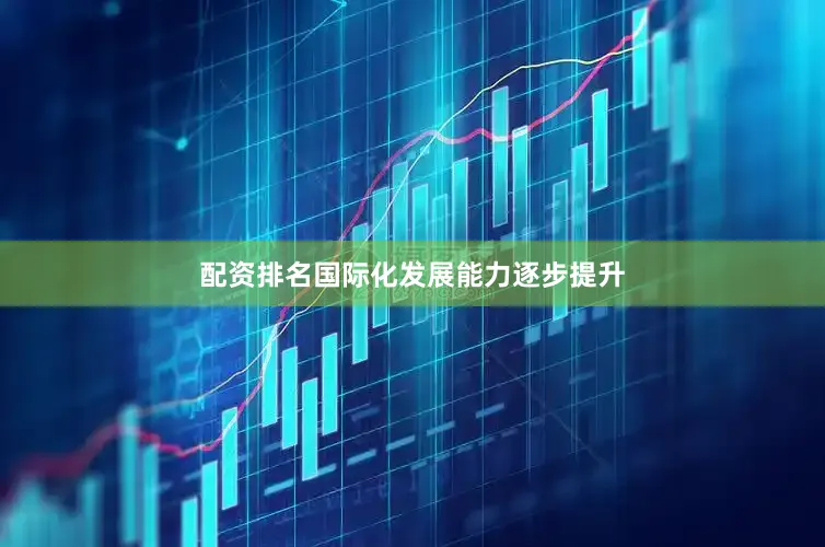 配资排名国际化发展能力逐步提升