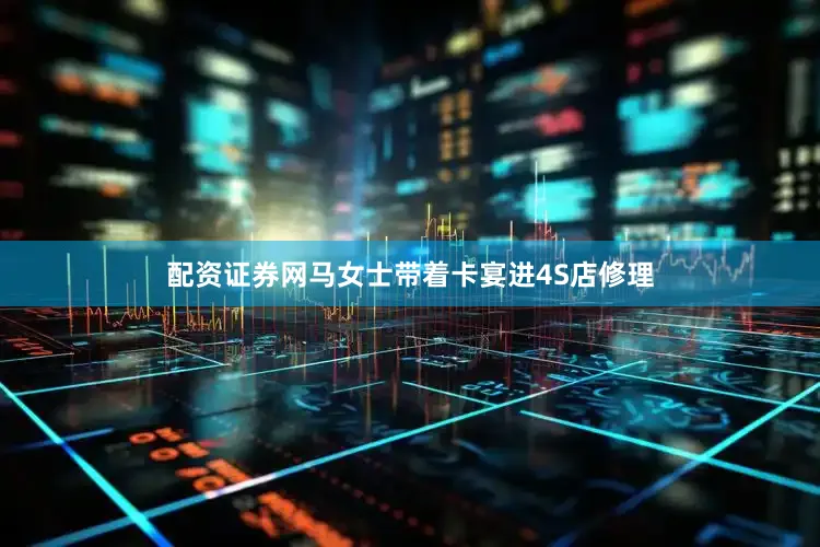 配资证券网马女士带着卡宴进4S店修理