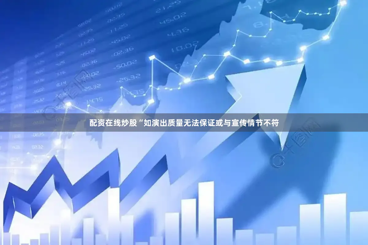 配资在线炒股“如演出质量无法保证或与宣传情节不符