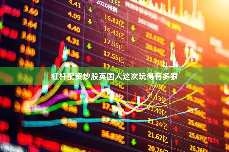 杠杆配资炒股英国人这次玩得有多狠