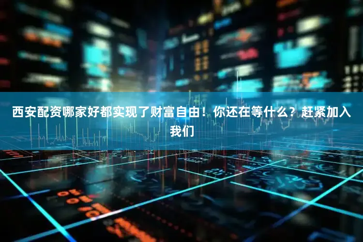 西安配资哪家好都实现了财富自由！你还在等什么？赶紧加入我们